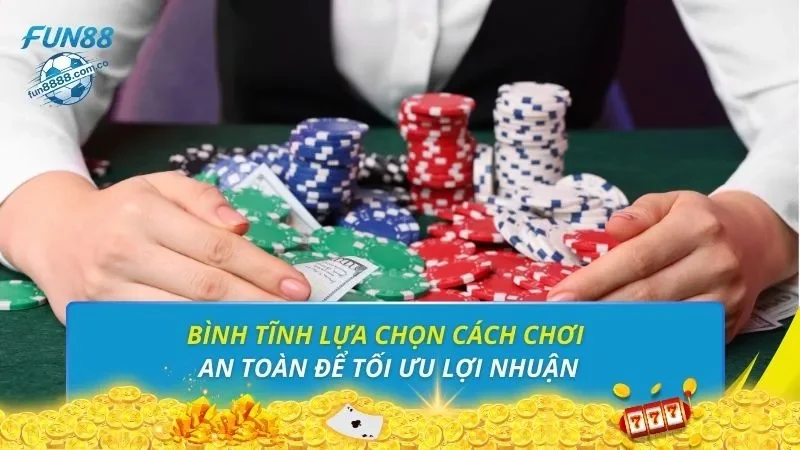 Bình tĩnh lựa chọn cách chơi an toàn để tối ưu lợi nhuận
