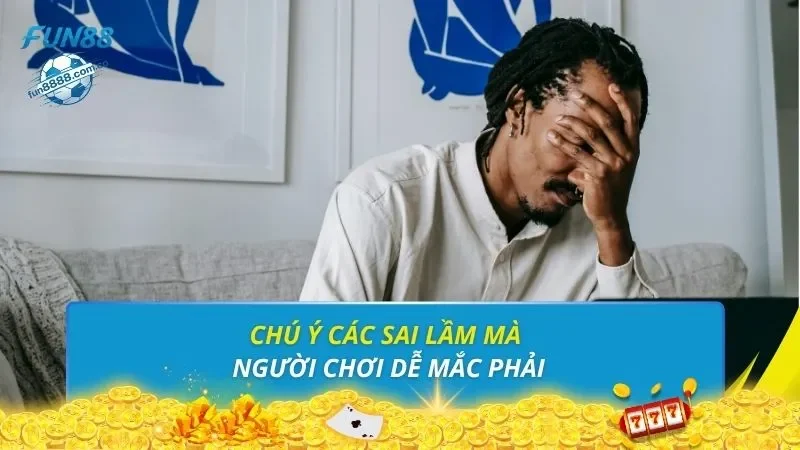 Chú ý các sai lầm mà người chơi dễ mắc phải