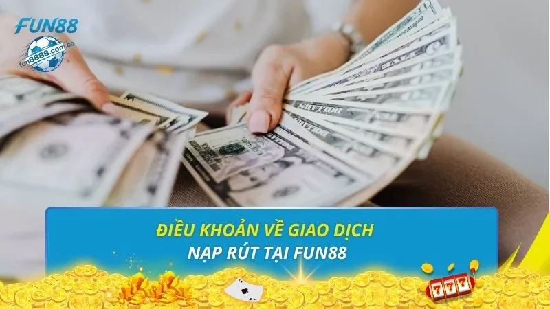 Điều khoản về giao dịch nạp rút tại FUN88