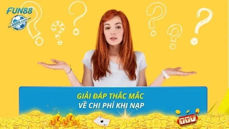 Giải đáp thắc mắc về chi phí khi nạp
