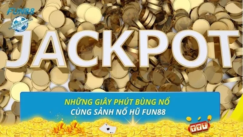 Những giây phút bùng nổ cùng sảnh nổ hũ FUN88