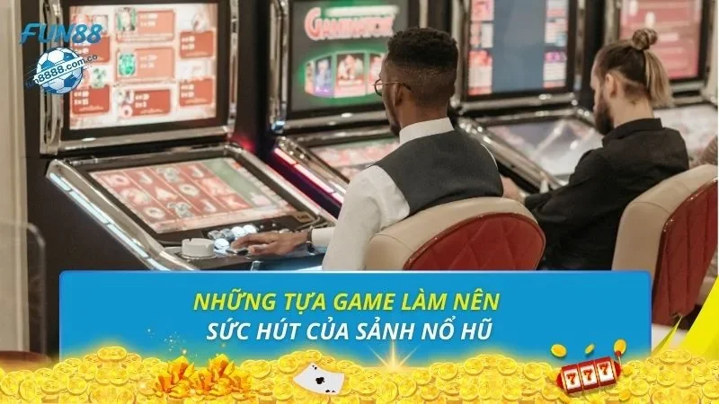 Những tựa game làm nên sức hút của sảnh nổ hũ