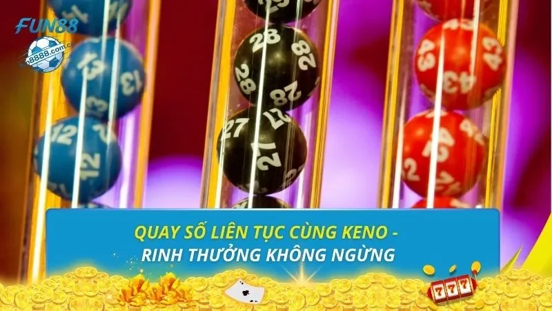 Quay số liên tục cùng Keno - Rinh thưởng không ngừng