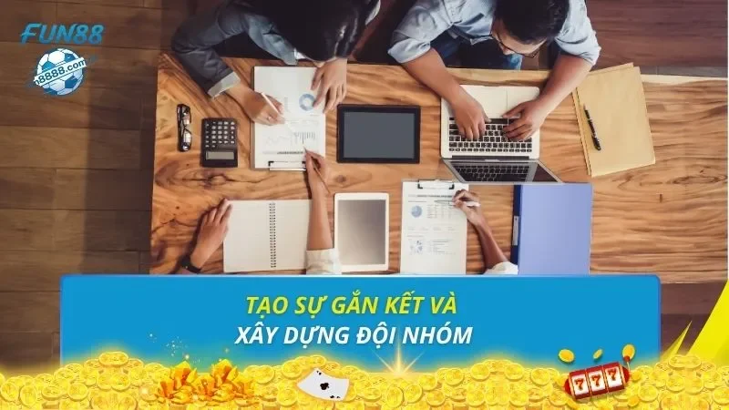 Tạo sự gắn kết và xây dựng đội nhóm