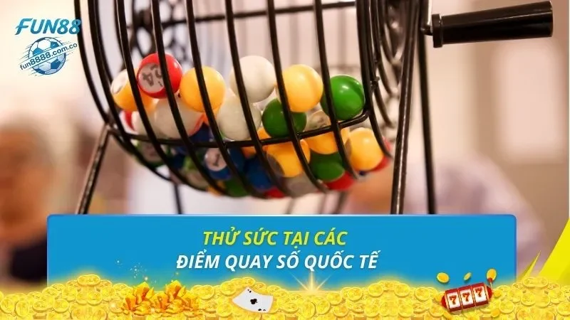 Thử sức tại các điểm quay số quốc tế