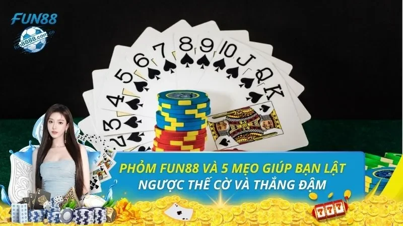 Phỏm FUN88 Và 5 Mẹo Giúp Bạn Lật Ngược Thế Cờ Và Thắng Đậm