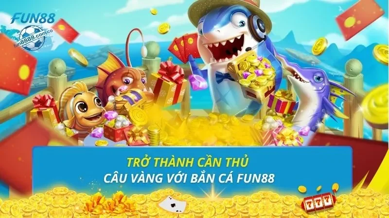 Trở thành cần thủ câu vàng với bắn cá FUN88